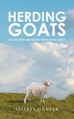 Herding Goats: Dealing With Hard Headed People In The Church by Jeffrey Hunter