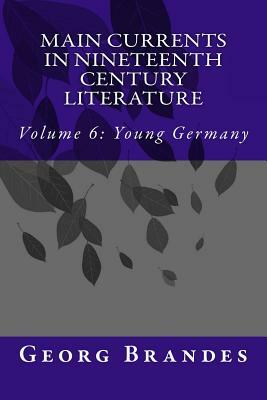 Main Currents in Nineteenth Century Literature: Volume 6: Young Germany by Georg Brandes