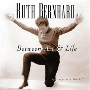 Ruth Bernhard: Between Art and Life by Margaretta Mitchell, Ruth Bernhard