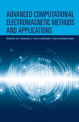 Advanced Computational Electromagnetic Methods and Applications by Wenhua Yu