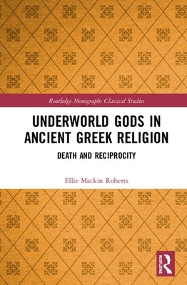 Underworld Gods in Ancient Greek Religion: Death and Reciprocity by Ellie Mackin Roberts