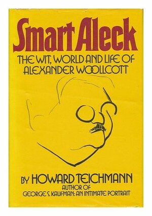 Smart Aleck: The Wit, World, and Life of Alexander Woollcott by Howard Teichmann