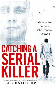Catching a Serial Killer: My hunt for murderer Christopher Halliwell by Stephen Fulcher
