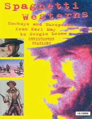 Spaghetti Westerns: Cowboys and Europeans from Karl May to Sergio Leone by Christopher Frayling