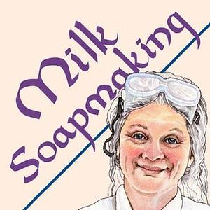 Milk Soapmaking: The Smart and Simple Guide to Making Lovely Milk Soap From Cow Milk, Goat Milk, Buttermilk, Cream, Coconut Milk, or Any Other Animal or Plant Milk by Anne L. Watson, Anne L. Watson