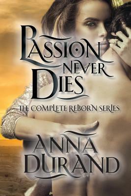 Passion Never Dies: The Complete Reborn Series by Anna Durand