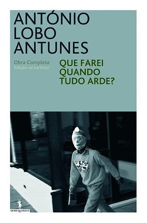 Que Farei Quando Tudo Arde? by António Lobo Antunes