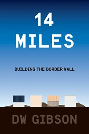 14 Miles: Building the Border Wall by DW Gibson