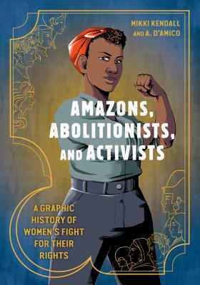 Amazons, Abolitionists, and Activists: A Graphic History of Women's Fight for Their Rights by Mikki Kendall