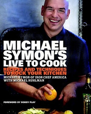 Michael Symon's Live to Cook: Recipes and Techniques to Rock Your Kitchen by Michael Symon, Bobby Flay, Michael Ruhlman