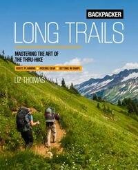 Backpacker Long Trails: Mastering the Art of the Thru-Hike by Backpacker Magazine