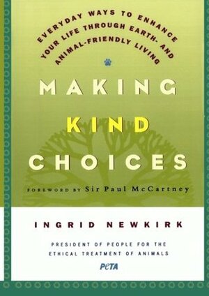 Making Kind Choices: Everyday Ways to Enhance Your Life Through Earth - And Animal-Friendly Living by Ingrid Newkirk, Paul McCartney