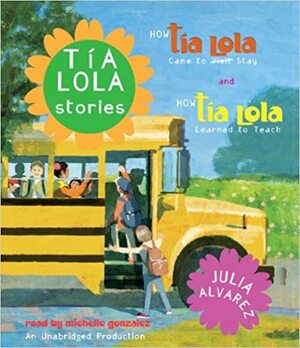 Tia Lola Stories: How Tia Lola Came to (Visit) Stay and How Tia Lola Learned to Teach by Julia Alvarez