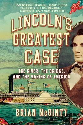 Lincoln's Greatest Case: The River, the Bridge, and the Making of America by Brian McGinty