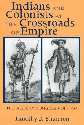 Indians and Colonists at the Crossroads of Empire by Timothy J. Shannon