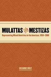 Mulattas and Mestizas: Representing Mixed Identities in the Americas, 1850-2000 by Suzanne Bost