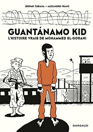 Guantánamo Kid - L'histoire vraie de Mohamed El-Gorani by Alexandre Franc, Jérôme Tubiana