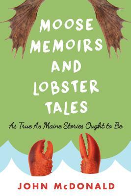 Moose Memoirs and Lobster Tales: As True as Maine Stories Ought to Be by John McDonald