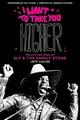 I Want to Take You Higher: The Life and Times of Sly & the Family Stone by Jeff Kaliss