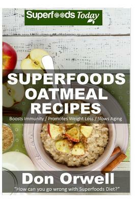 Superfoods Oatmeal Recipes: Over 25 Quick & Easy Gluten Free Low Cholesterol Whole Foods Recipes full of Antioxidants & Phytochemicals by Don Orwell