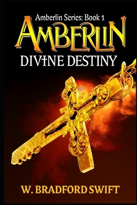 Amberlin: Divine Destiny: A Paranormal Mystery Adventure by W. Bradford Swift