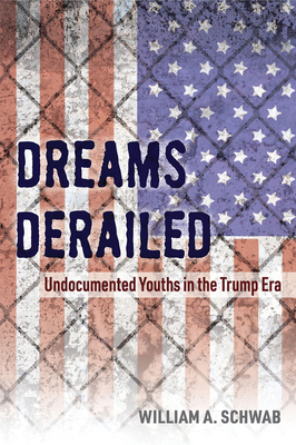 Dreams Derailed: Undocumented Youths in the Trump Era by William A. Schwab