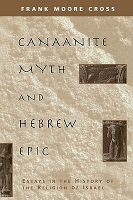 Canaanite Myth and Hebrew Epic: Essays in the History of the Religion of Israel by Frank M. Cross