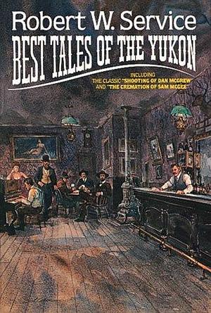 Best Tales Of The Yukon by Robert W. Service, Robert W. Service