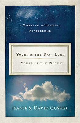 Yours Is the Day, Lord, Yours Is the Night: A Morning and Evening Prayer Book by David P. Gushee, Jeanie Gushee