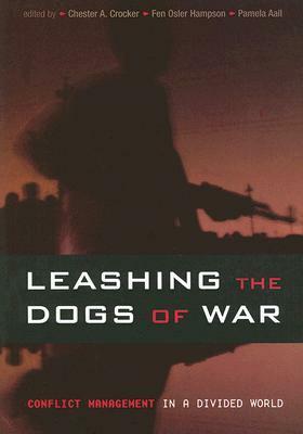 Leashing the Dogs of War: Conflict Management in a Divided World by Fen Olser Hampson, Chester A. Crocker