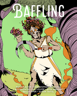 Baffling Magazine, Issue 4 by Esther Alter, Christopher Caldwell, Susan Taitel, A.Z. Louise, Joseph Kolakowski, Hailey Piper, Avra Margariti