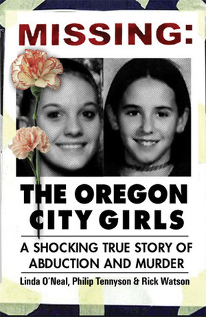 Missing: The Oregon City Girls: A Shocking True Story of Abduction and Murder by Rick Watson, Philip Tennyson, Linda O'Neal