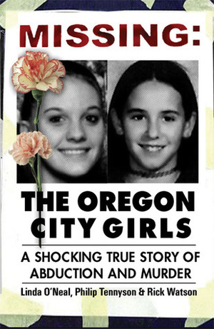 Missing: The Oregon City Girls: A Shocking True Story of Abduction and Murder by Rick Watson, Linda O'Neal, Philip Tennyson