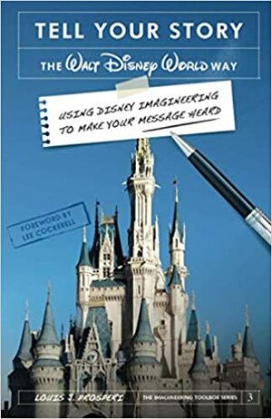 Tell Your Story the Walt Disney World Way: Using Disney Imagineering to Make Your Message Heard by Lee Cockerell, Louis J. Prosperi, Bob McLain