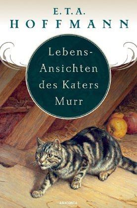 Lebens-Ansichten des Katers Murr: nebst fragmentarischer Biographie Des Kapellmeisters Johannes Kreisler in zufälligen Makulaturblättern by E.T.A. Hoffmann