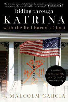 Riding Through Katrina with the Red Baron's Ghost: A Memoir of Friendship, Family, and a Life Writing by J. Malcolm Garcia