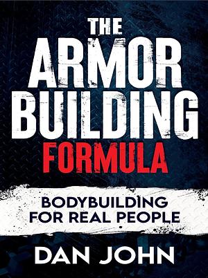 The Armor Building Formula: Bodybuilding for Real People by Dan John