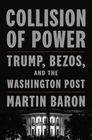 Collision of Power: Trump, Bezos, and THE WASHINGTON POST by Martin Baron