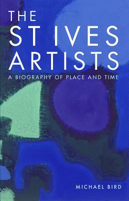 The St Ives Artists: New Edition: A Biography of Place and Time by Michael Bird