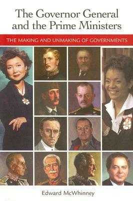 The Governor General and the Prime Ministers: The Making and Unmaking of Governments by Edward McWhinney