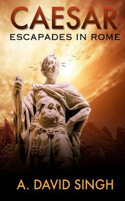 Caesar: Escapades in Rome by A. David Singh