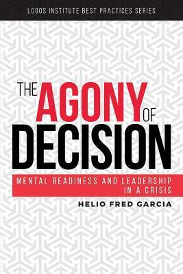 The Agony of Decision: Mental Readiness and Leadership in a Crisis by Helio Fred Garcia