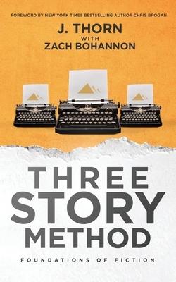 Three Story Method: Foundations of Fiction by J Thorn, Zach Bohannon, Chris Brogan