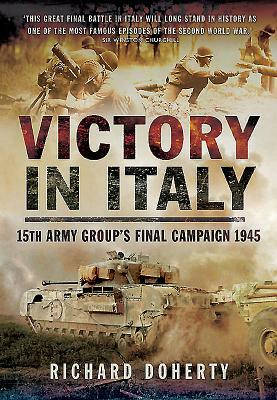 Victory in Italy: 15th Army Group's Final Campaign 1945 by Richard Doherty