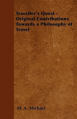 Traveller's Quest - Original Contributions Towards a Philosophy of Travel by M. A. Michael