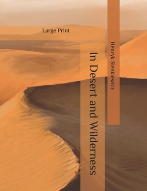 In Desert and Wilderness: Large Print by Henryk Sienkiewicz