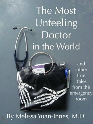 The Most Unfeeling Doctor in the World and Other True Tales From the Emergency Room by Melissa Yuan-Innes
