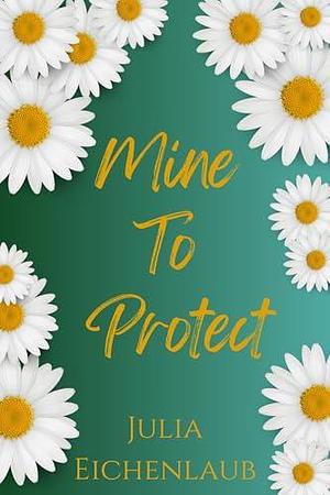 Mine To Protect by Julia Eichenlaub, Julia Eichenlaub