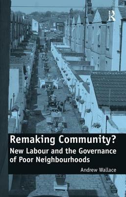 Remaking Community?: New Labour and the Governance of Poor Neighbourhoods by Andrew Wallace