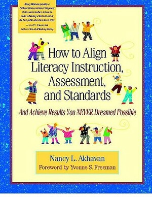 How to Align Literacy Instruction, Assessment, and Standards: And Achieve Results You Never Dreamed Possible by Nancy Akhavan